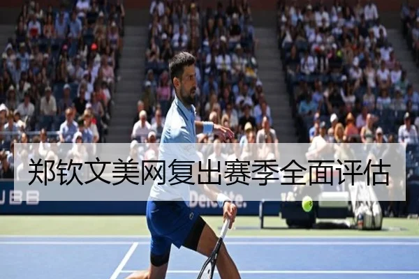 郑钦文美网复出赛季全面评估